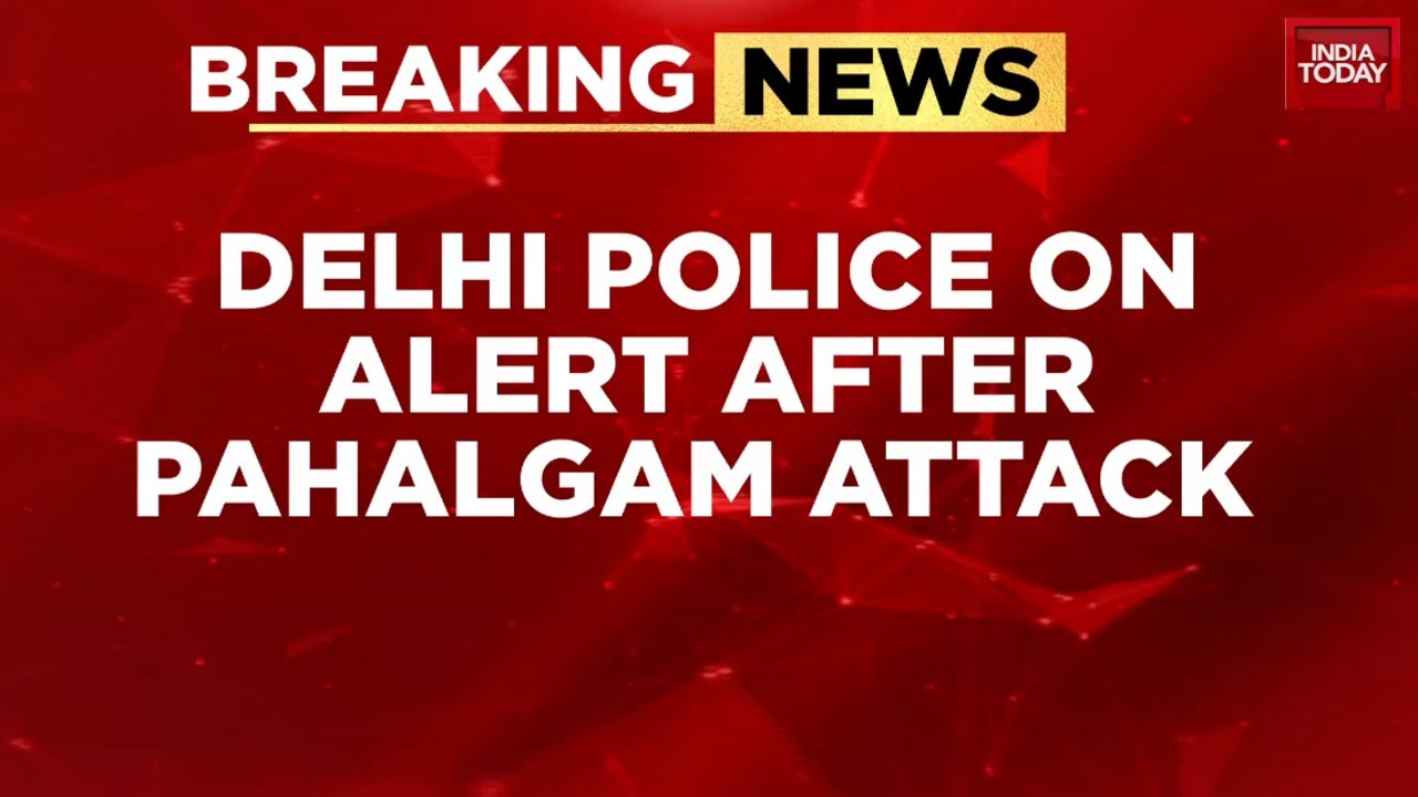 Delhi Police On High Alert After Pahalgam Attack, Security Beefed Up In Crowded Areas | India Today