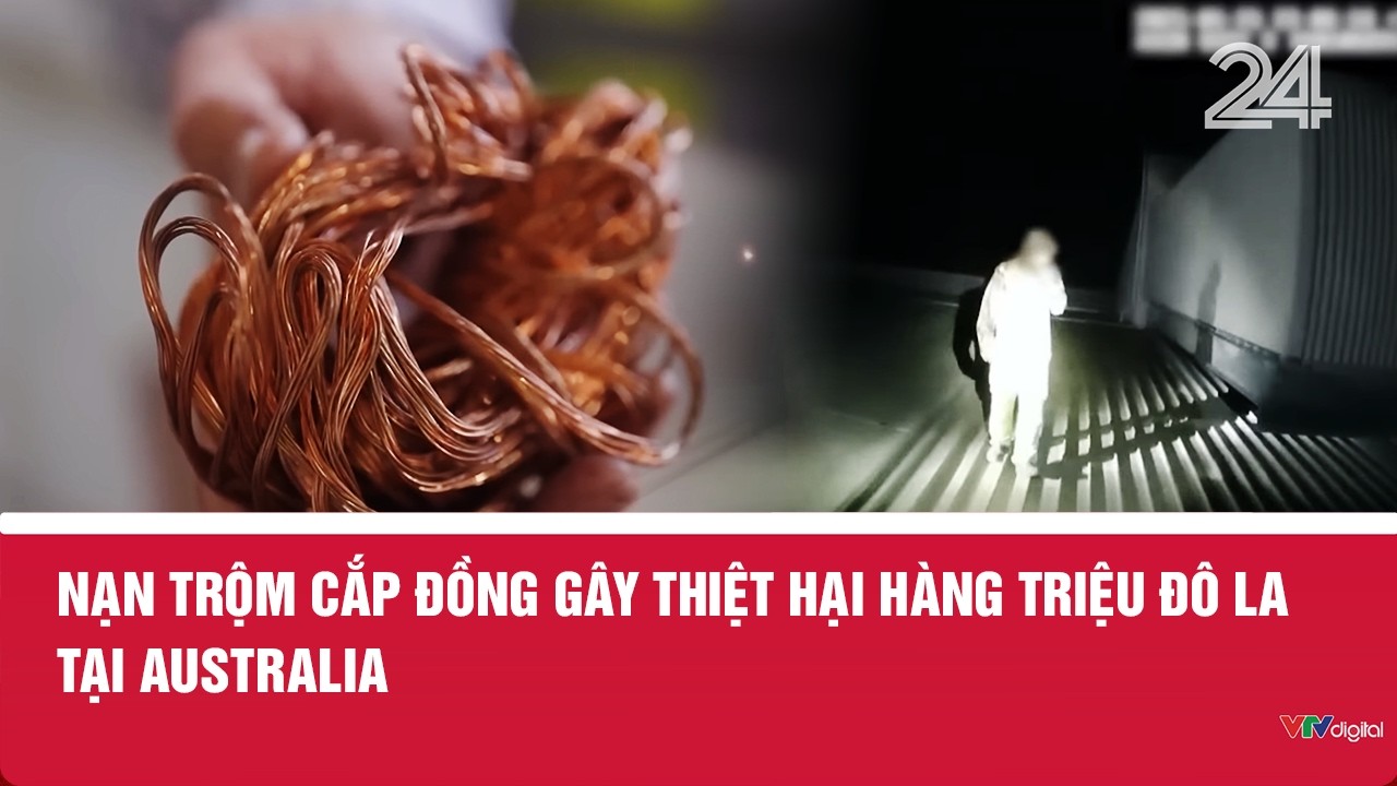 Nạn trộm cắp đồng g&acirc;y thiệt hại h&agrave;ng triệu đ&ocirc; la tại Australia | VTV24