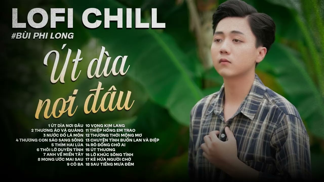 Tuyển Tập: Bùi Phi Long | Lofi Chill | Út Về Nơi Đâu, Thương Áo Vá Quàng, Nước Đổ Lá Môn