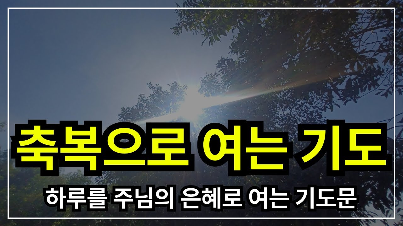 아침축복기도, 하루를 여는 기도│ 아침기도 │ 아침을 여는 기도  │ 아침에 듣는 기도 │ 하루를 시작 하는기도 │ 아침을 여는 기도 │ 아침을 시작하는 기도