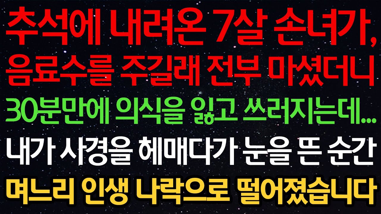 실화사연-추석에 내려온 7살 손녀가, 음료수를 주길래 전부 마셨더니 30분만에 의식을 잃고 쓰러지는데...내가 사경을 헤매다가 눈을 뜬 순간 며느리 인생 나락으로 떨어졌습니다