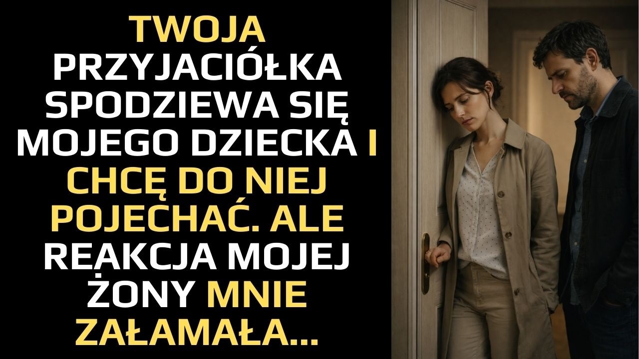 TWOJA PRZYJACIÓŁKA SPODZIEWA SIĘ MOJEGO DZIECKA I CHCĘ DO NIEJ POJECHAĆ. ALE REAKCJA MOJEJ ŻONY...