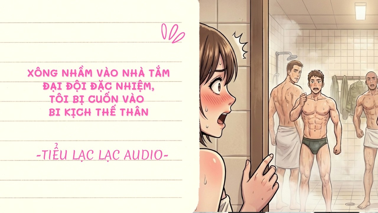 [TRUYỆN AUDIO] XÔNG NHẦM VÀO NHÀ TẮM ĐẠI ĐỘI ĐẶC NHIỆM, TÔI BỊ CUỐN VÀO BI KỊCH THẾ THÂN