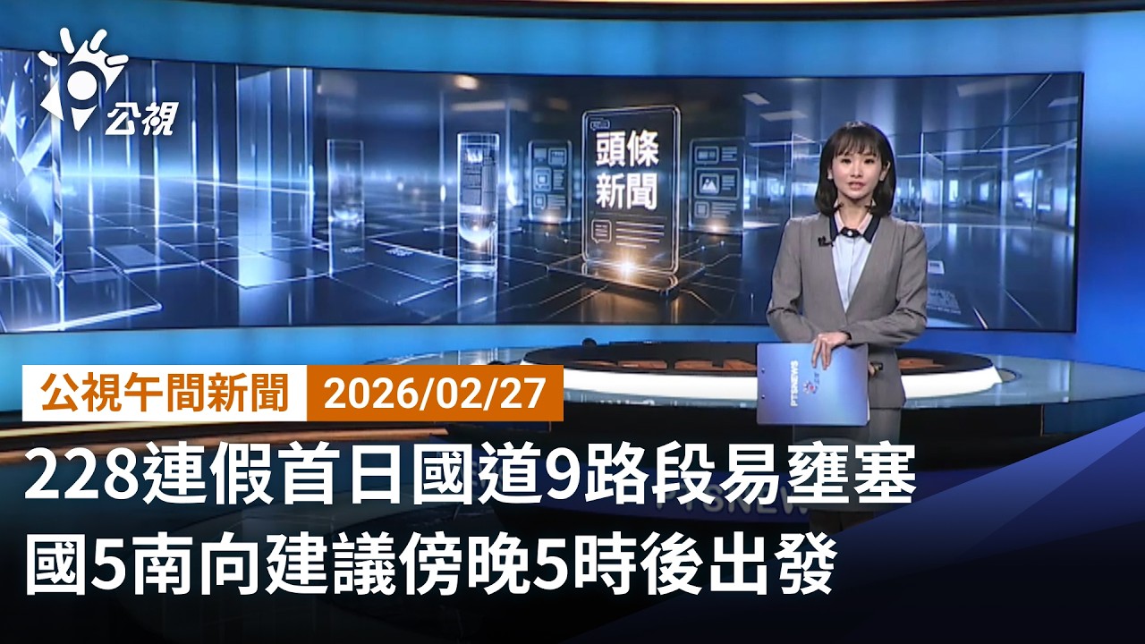 20260227 公視早安新聞 完整版（無網路版權內容除外）｜228連假首日國道9路段易壅塞 國5南向建議傍晚5時後出發