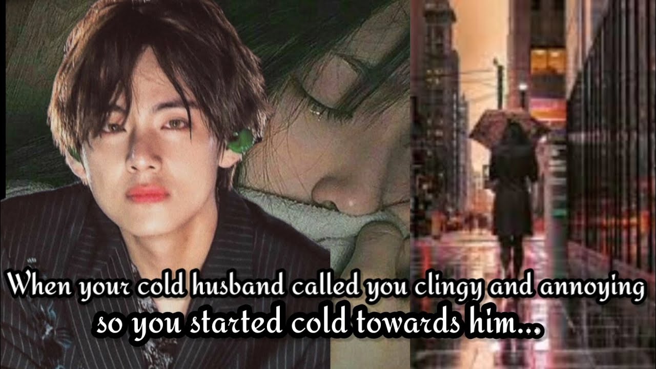 When you turned cold after your cold husband calls you clingy and annoying || taehyung ff || #btsff