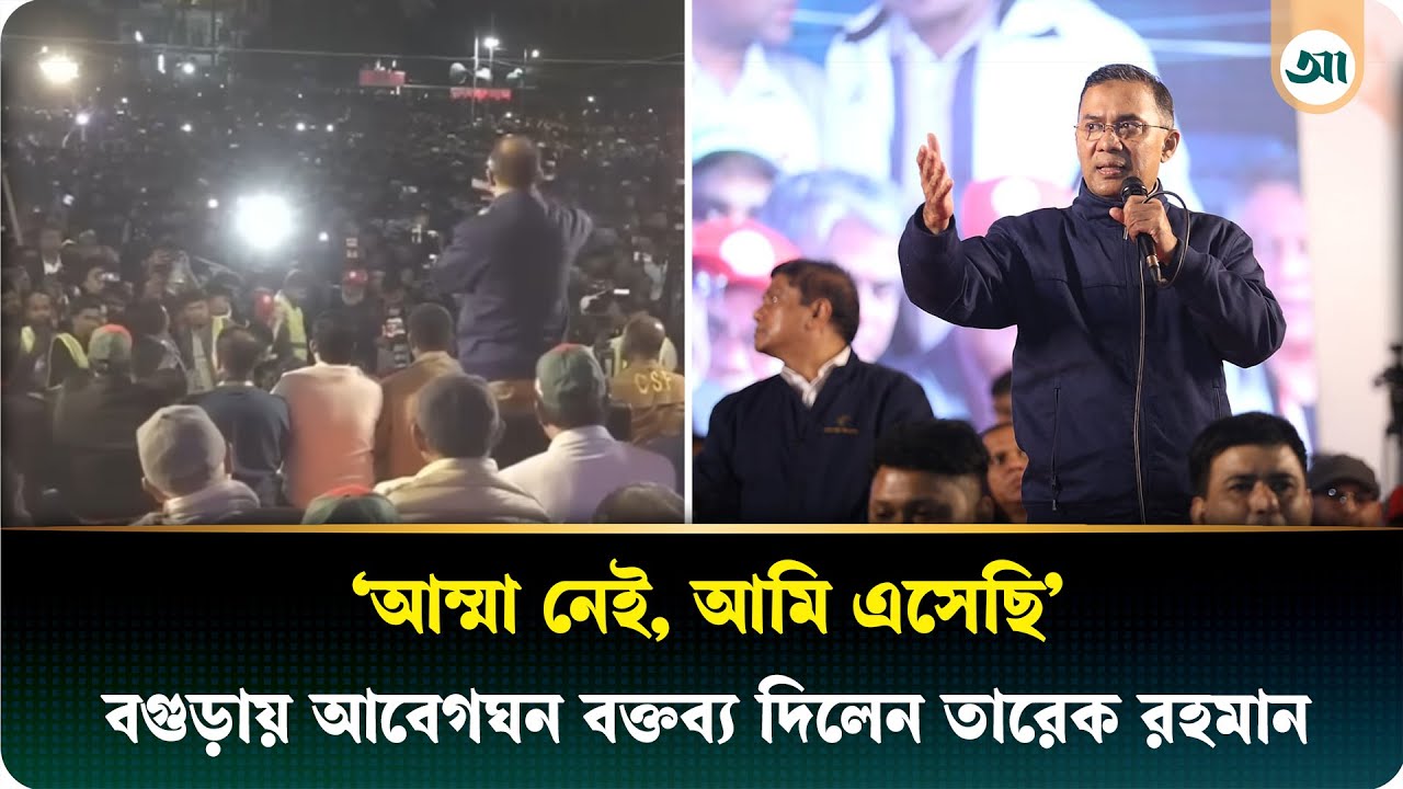 ‘আম্মা নেই, আমি এসেছি’ ; বগুড়ায় আবেগঘন বক্তব্য দিলেন তারেক রহমান