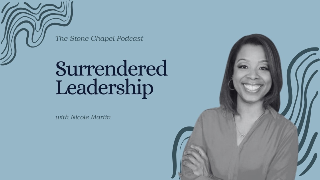 The Stone Chapel Podcast, Episode 280 Surrendered Leadership, with Nicole Martin