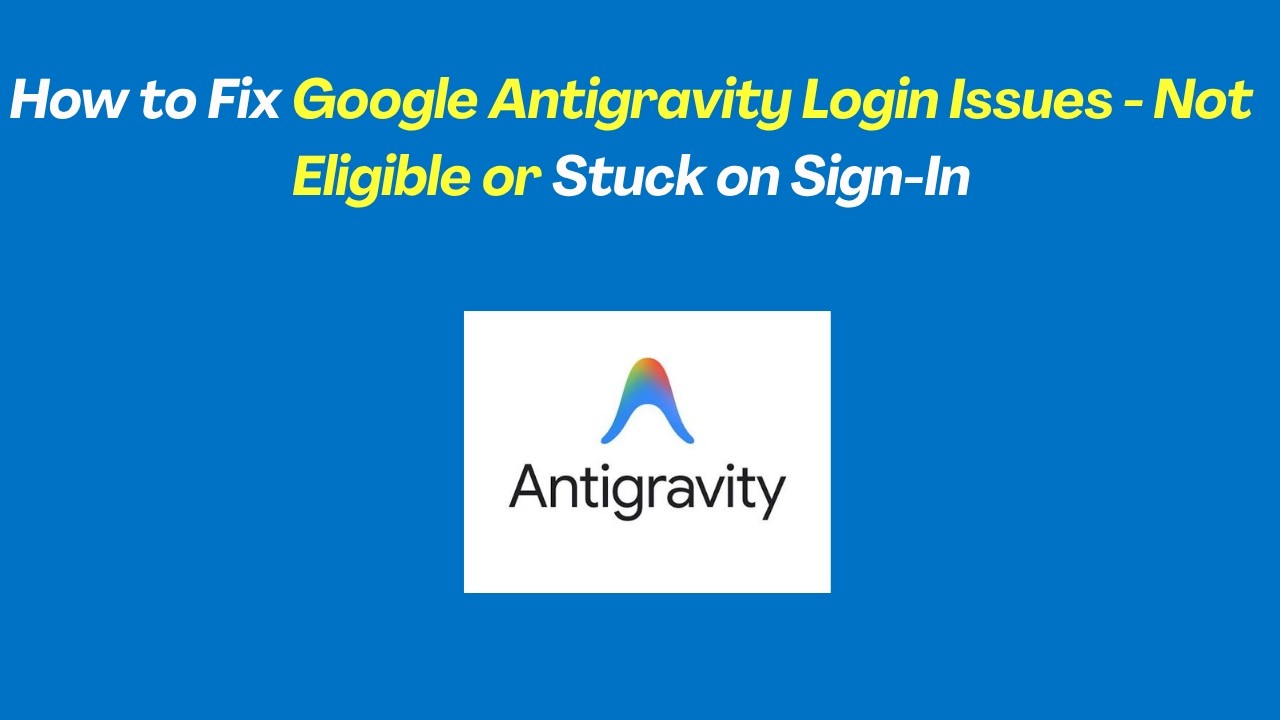 How to Fix Google Antigravity Login Issues - Not Eligible or Stuck on Sign-In