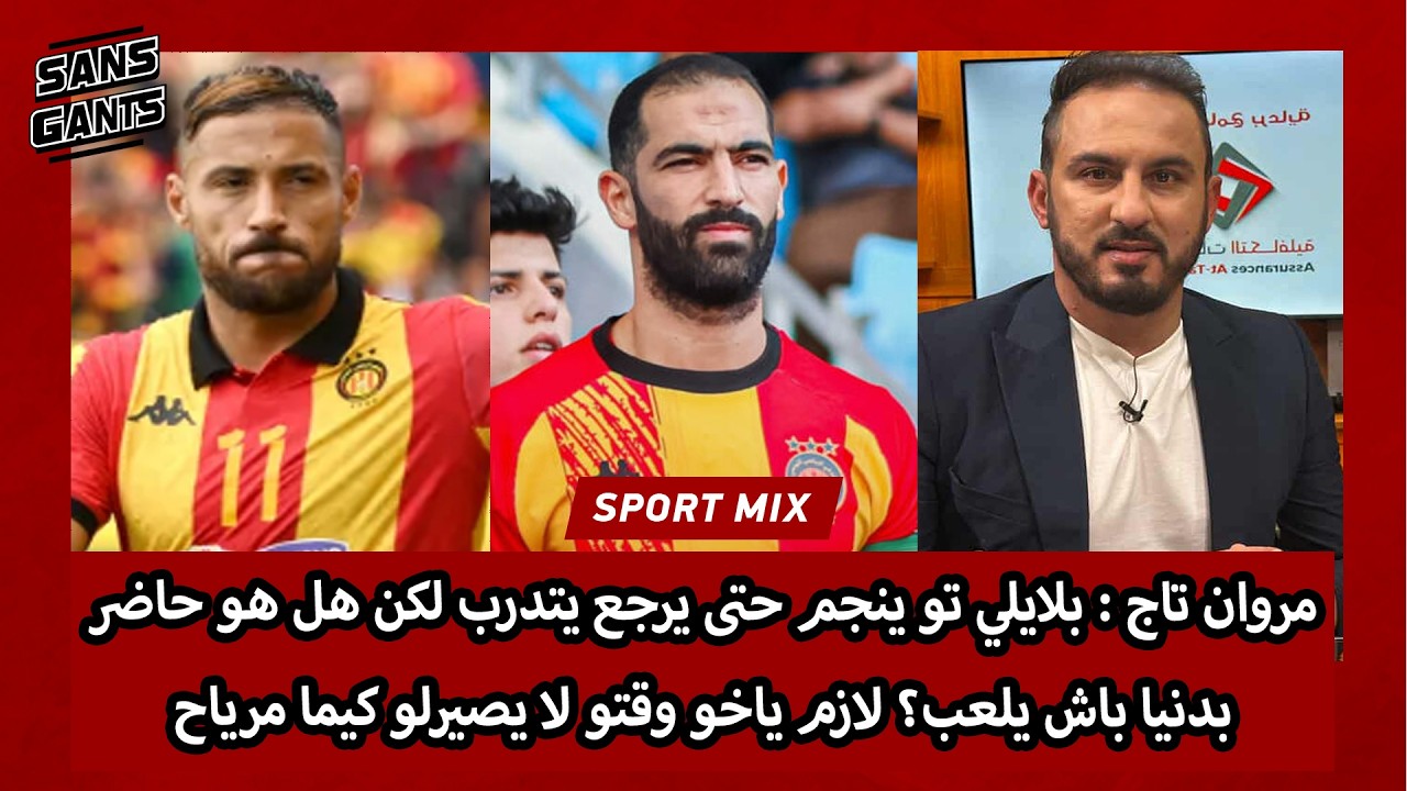 تاج:بلايلي تو ينجم حتى يرجع يتدرب لكن هل هو حاضر بدنيا باش يلعب؟ لازم ياخو وقتو لا يصيرلو كيما مرياح
