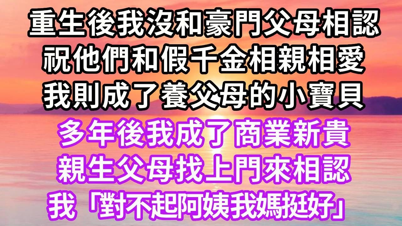 重生後我沒和豪門父母相認，祝他們和假千金相親相愛，我則成了養父母的小寶貝，多年後我成了商業新貴，親生父母找上門來相認，我「對不起阿姨 我媽挺好」#重生 #大女主 #人生感悟 #情感 #復仇
