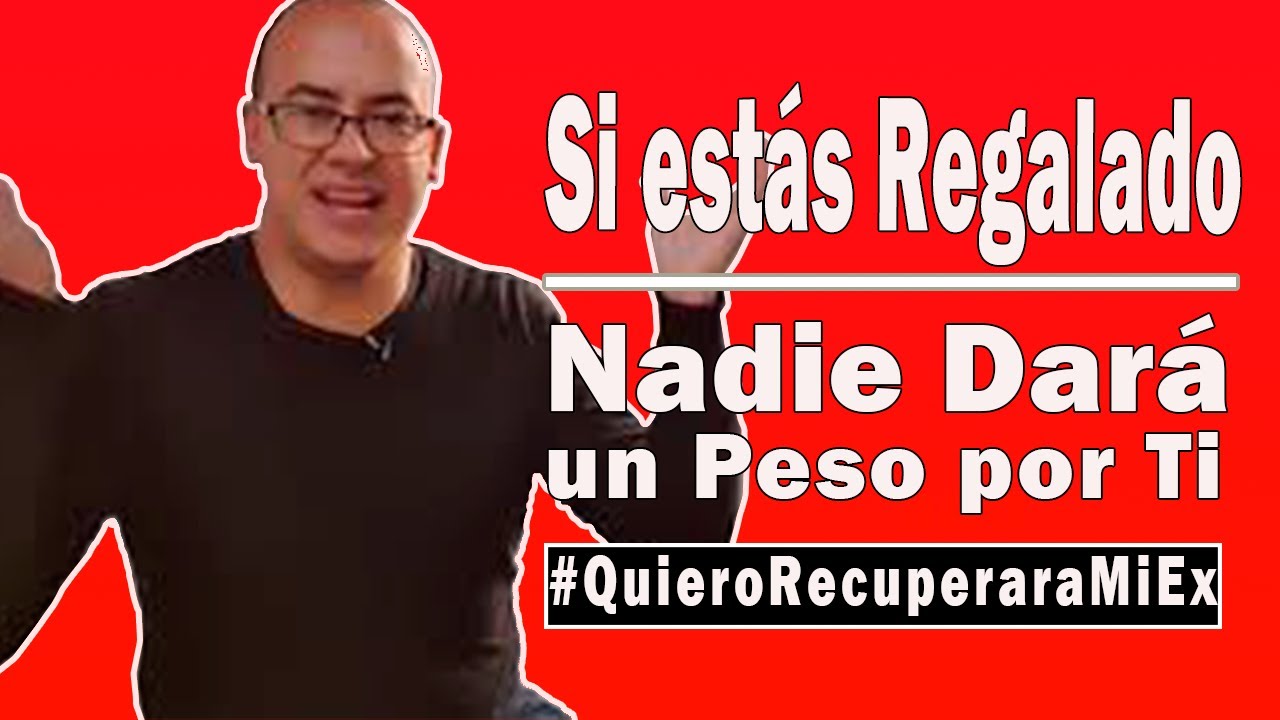Si estás Regalado Nadie Dará un Peso por Ti | #QuieroRecuperararaMiEx