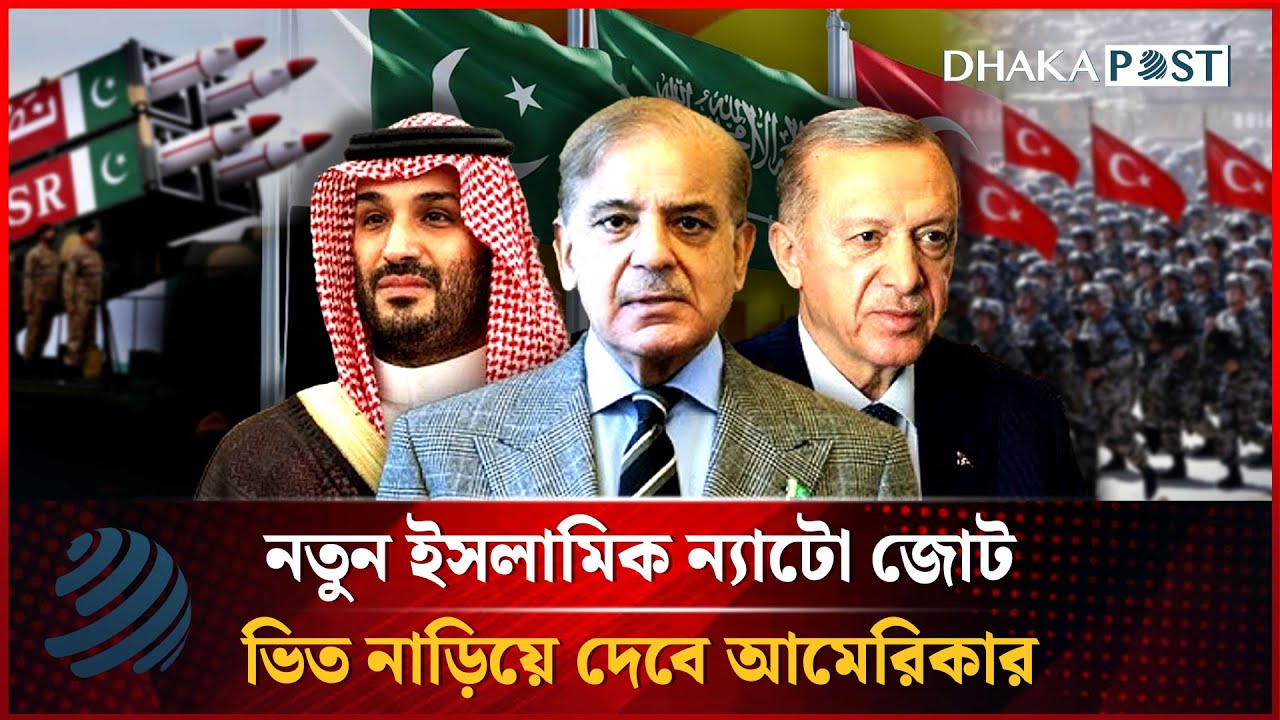 সৌদির অর্থ, পাকিস্তানের পরমাণু অস্ত্র আর তুর্কি বাহিনী নিয়ে হচ্ছে ‘ইসলামিক ন্যাটো’? | DhakapostNews