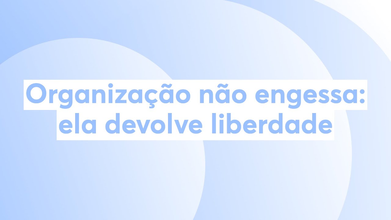 Organização não engessa: ela devolve liberdade