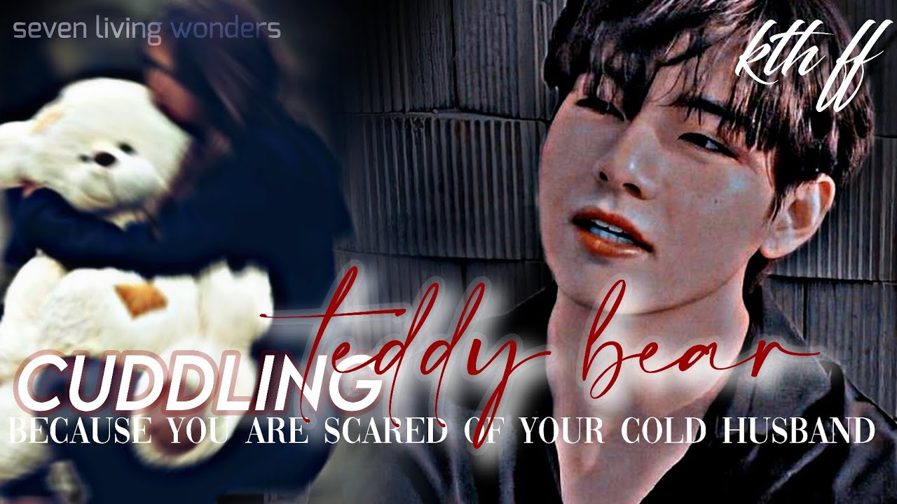 kth ff | Cuddling teddy bear because you are scared of your cold husband | requested ff