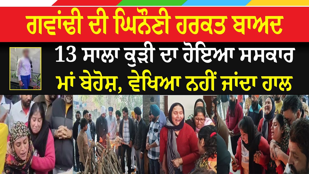 Jalandhar 13 Year Girl Case : ਗਵਾਂਢੀ ਦੀ ਘਿਨੌਣੀ ਹਰਕਤ ਬਾਅਦ 13 ਸਾਲਾ ਕੁੜੀ ਦਾ ਹੋਇਆ ਸਸਕਾਰ, ਮਾਂ ਬੇਹੋਸ਼