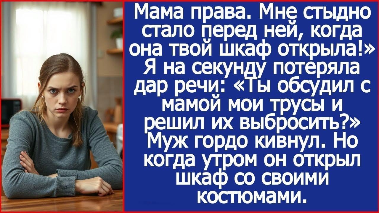 Мама права  Мне стыдно стало перед ней, когда она твой шкаф открыла! Сказал муж