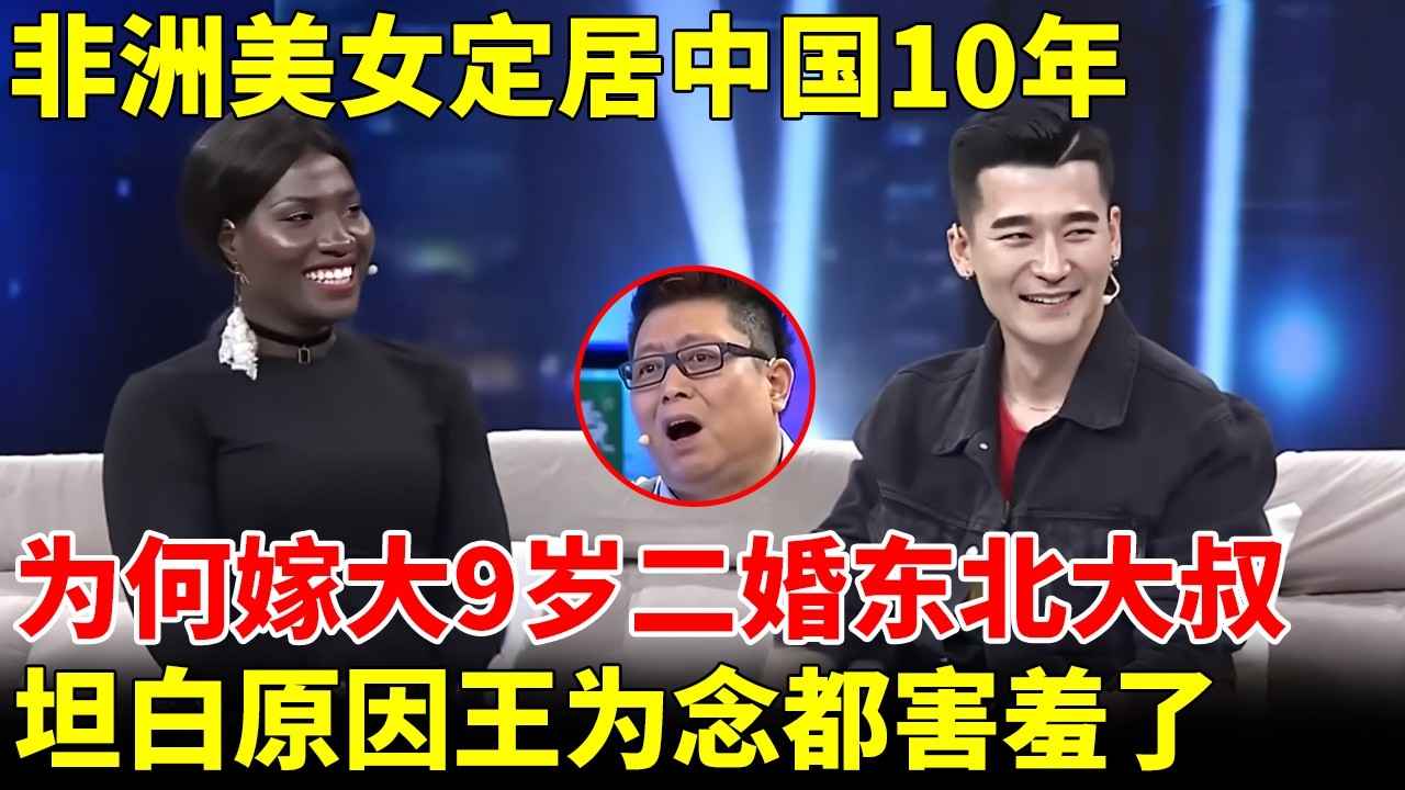 非洲美女定居中国10年，登上央视春晚，为何嫁大9岁二婚东北大叔，小伙一登场瞬间明白了【王芳王为念访谈】