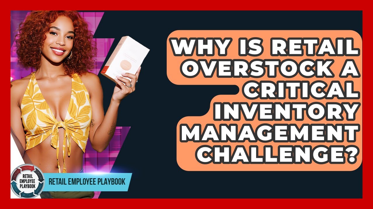 Why Is Retail Overstock A Critical Inventory Management Challenge? - Retail Employee Playbook