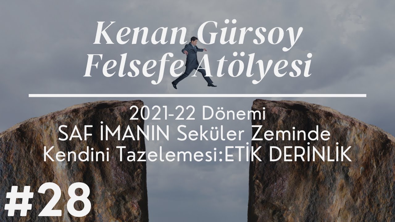#28Kenan Gürsoy Felsefe Atölyesi2021-2022_SAF İMANIN Seküler ZemindeKendini Tazelemesi:ETİK DERİNLİK