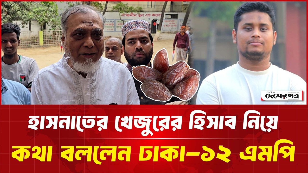 হাসনাতের খেজুরের হিসাব নিয়ে কথা বললেন ঢাকা-১২ এমপি | দেশেরপত্র | Desherpotro