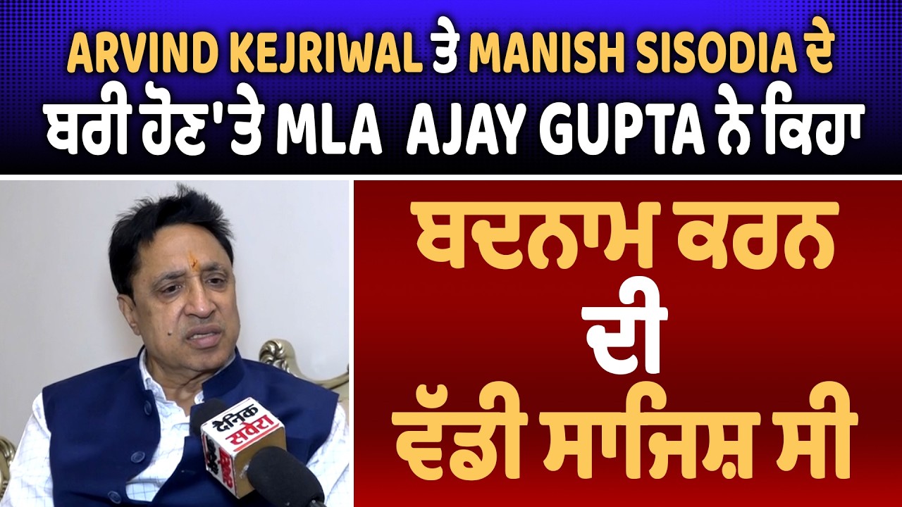Arvind Kejriwal ਤੇ Manish Sisodia ਦੇ ਬਰੀ ਹੋਣ 'ਤੇ MLA  Ajay Gupta ਨੇ ਕਿਹਾ, ਬਦਨਾਮ ਕਰਨ ਦੀ ਵੱਡੀ ਸਾਜਿਸ਼ ਸੀ