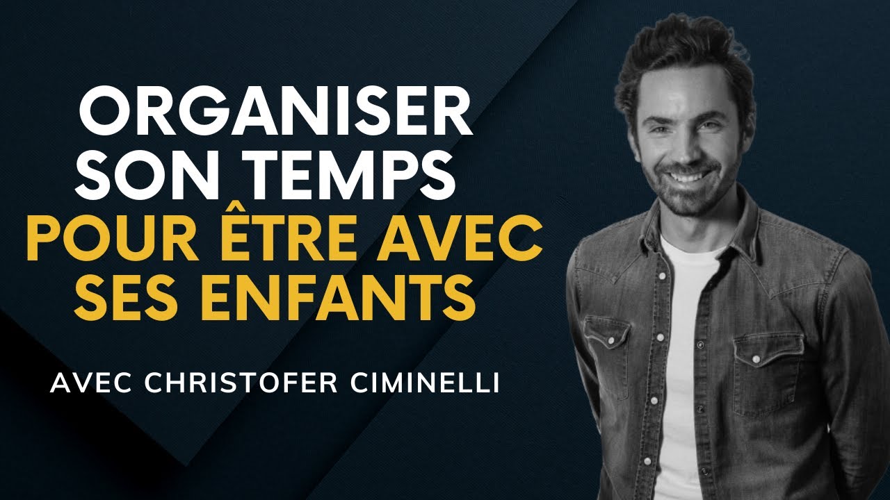 Organiser son temps, pour être avec ses enfants - Avec Christofer Ciminelli.