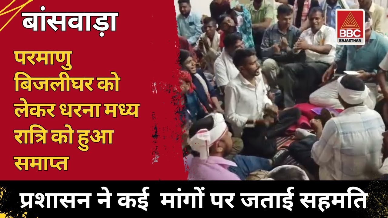 बांसवाड़ा : परमाणु बिजलीघर विरोध धरना मध्यरात्रि खत्म, प्रशासन ने 11 मांगों पर जताई सहमति |