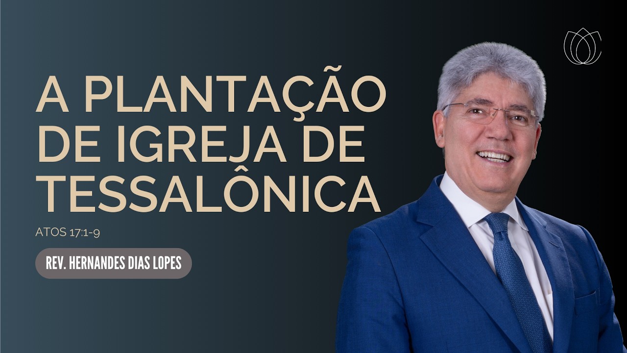A PLANTAÇÃO DE IGREJA DE TESSALÔNICA - Atos17:1-9 | @Hernandes Dias Lopes | Pregações | IPP
