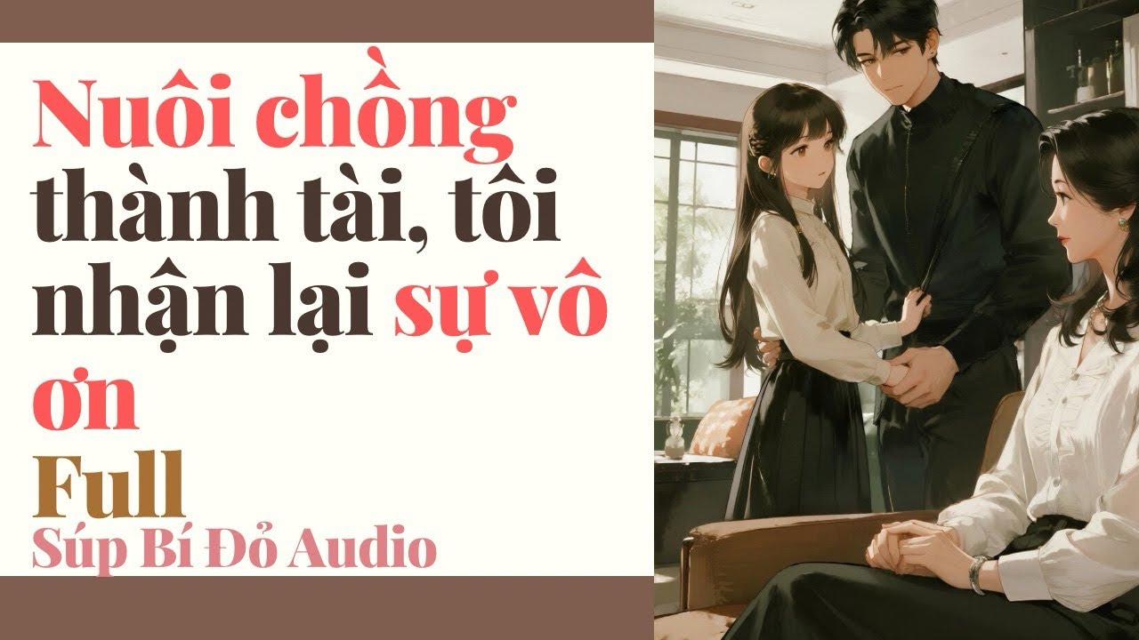 Truyện Audio || Nuôi chồng thành tài, tôi nhận lại sự vô ơn || Súp Bí Đỏ Audio