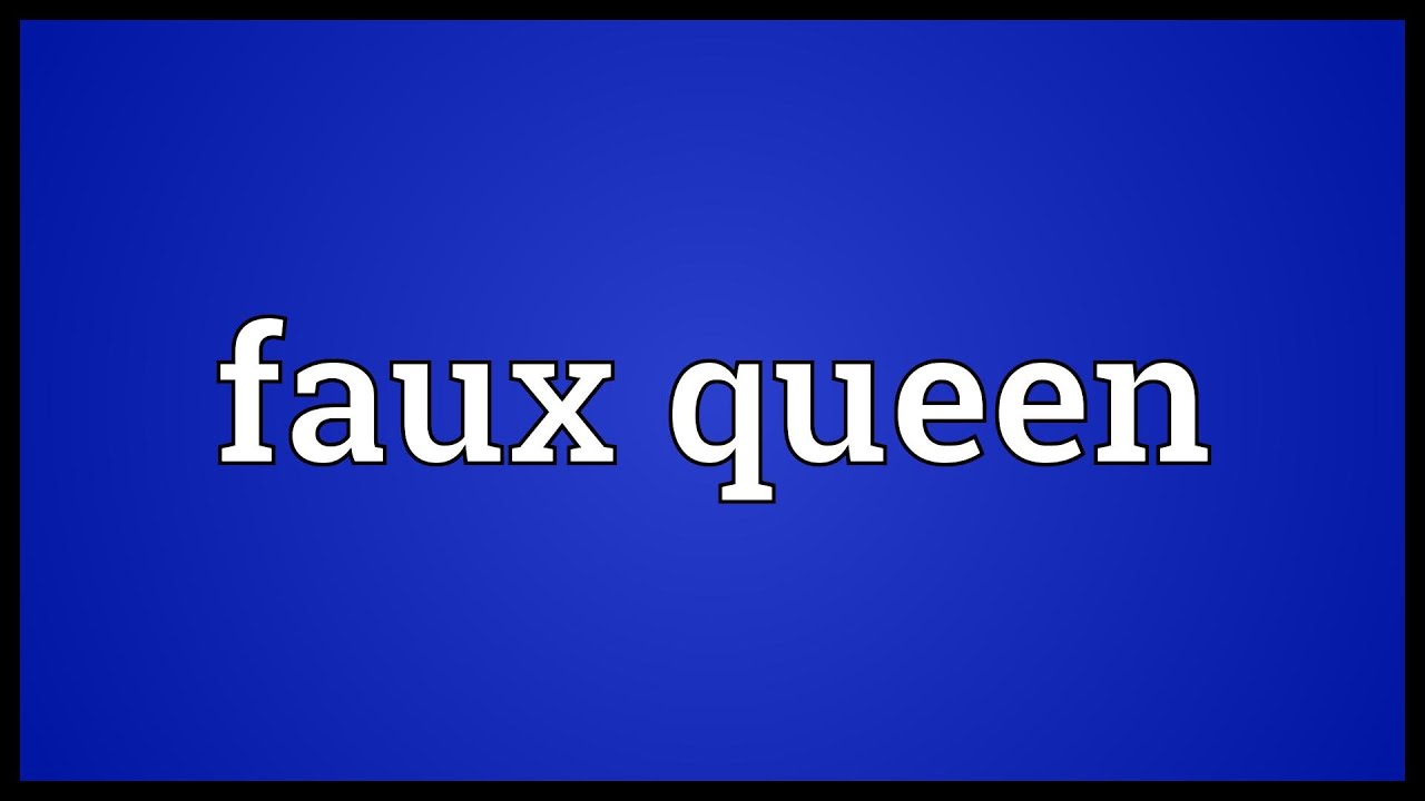 Faux queen Meaning