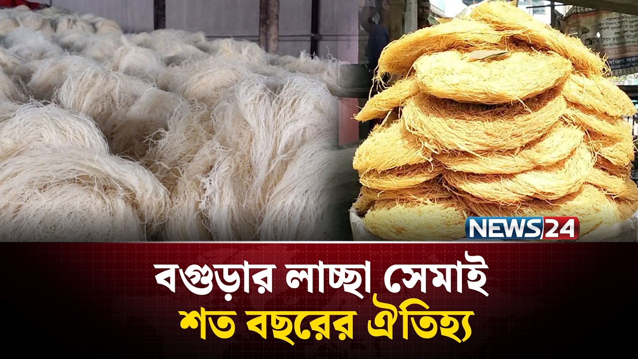 লাচ্ছা সেমাই মানে যত প্যাচ তত চিকন; জেনে নিন বগুড়ার লাচ্ছা সেমাইয়ের ইতিকথা | NEWS24 Special