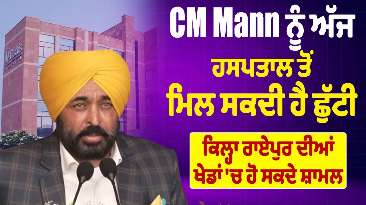CM Mann ਨੂੰ ਅੱਜ ਹਸਪਤਾਲ ਤੋਂ ਮਿਲ ਸਕਦੀ ਹੈ ਛੁੱਟੀ, ਕਿਲ੍ਹਾ ਰਾਏਪੁਰ ਦੀਆਂ ਖੇਡਾਂ 'ਚ ਹੋ ਸਕਦੇ ਸ਼ਾਮਲ