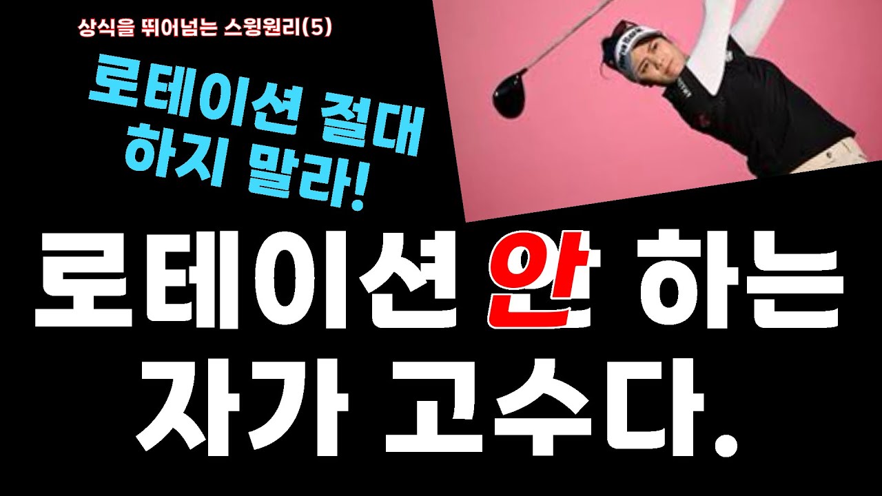 [상식을 뛰어넘는 스윙원리(5)] 로테이션 절대 하지 말라_로테이션 안 하는 자가 고수다.
