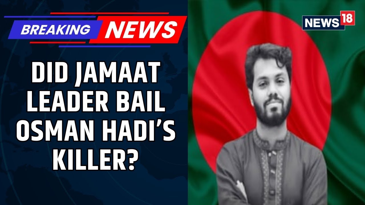 Osman Hadi&rsquo;s Killer Bailed Out Twice By Jamaat Leader, Says BNP Official Amid B'desh Crisis | News18