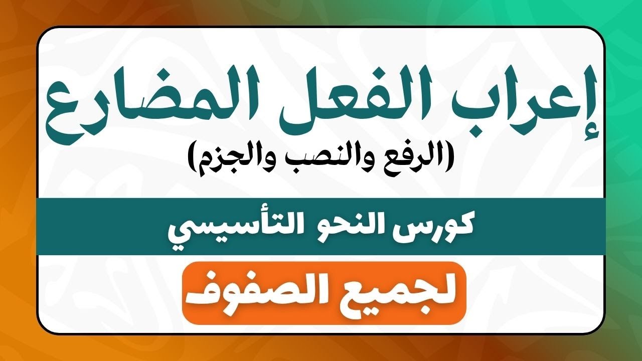 إعراب الفعل المضارع (الرفع والنصب والجزم) | شرح مبسط ومكثف لجميع الحالات النحوية