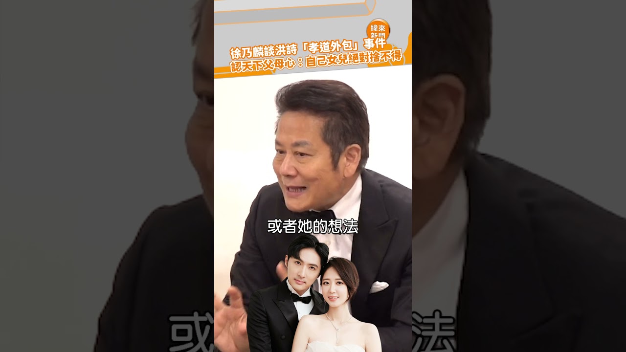 徐乃麟談洪詩「孝道外包」事件！ 認天下父母心：自己女兒絕對捨不得@videolandnews