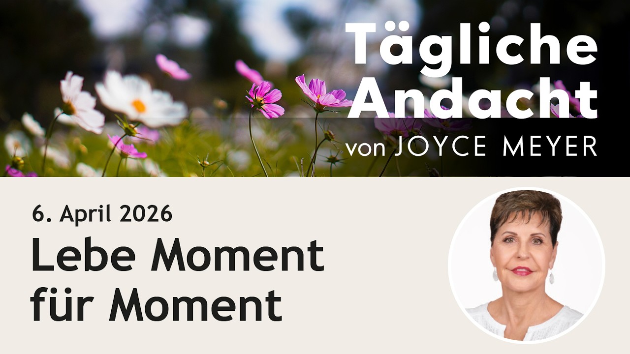 Lebe MOMENT f&uuml;r Moment ⏳ &ndash; T&auml;gliche Andacht von Joyce Meyer | 06.04.