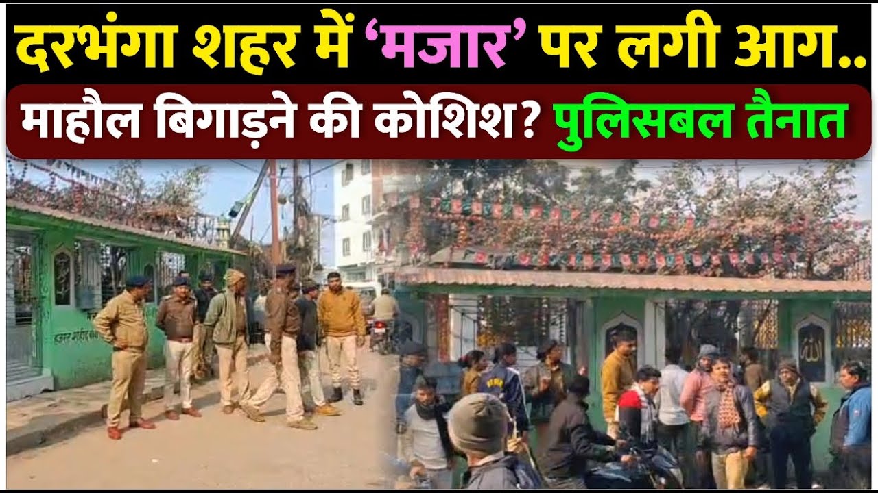 Darbhanga शहर में मजार पर आग लगने से हड़कंप । पुलिस बल ने संभाला मोर्चा । क्या बोले DSP?