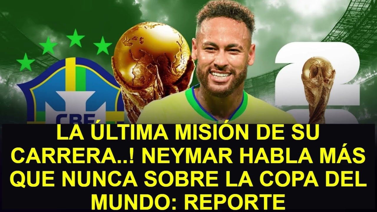 🚨 LA ÚLTIMA MISIÓN DE SU CARRERA..! NEYMAR HABLA MÁS QUE NUNCA SOBRE LA COPA DEL MUNDO: REPORTE