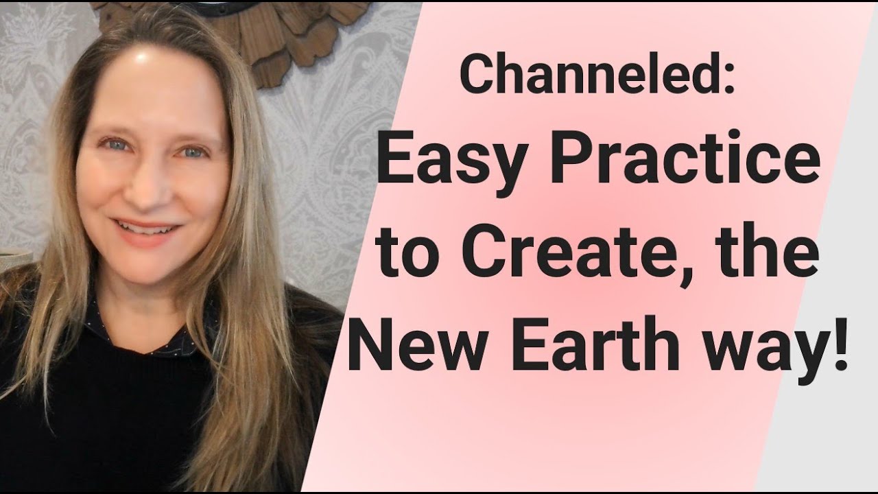 Channeled: Easy Practice to Create, the New Earth Way!