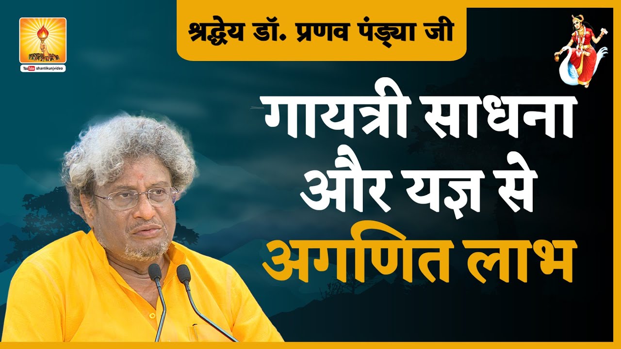 गायत्री साधना और यज्ञ से अगणित लाभ |श्रद्धेय डॉ० प्रणव पण्ड्या जी |Gayatri Yagya aur Sadhana se Labh