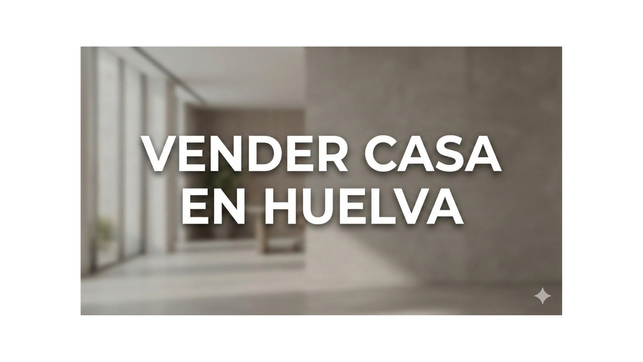 Cómo vender casa en Huelva SIN perder dinero (Guía 2026)