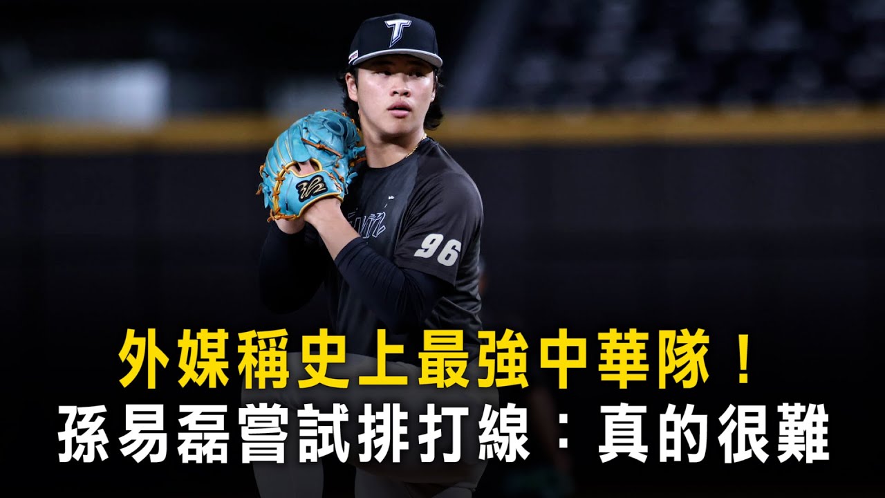 外媒稱史上最強中華隊！　孫易磊嘗試排打線：真的很難