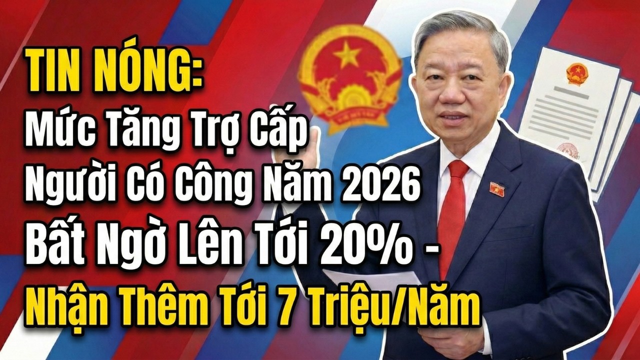 TIN NÓNG: Mức Tăng Trợ Cấp Người Có Công Năm 2026 Bất Ngờ Lên Tới 20% - Nhận Thêm Tới 7 Triệu/Năm