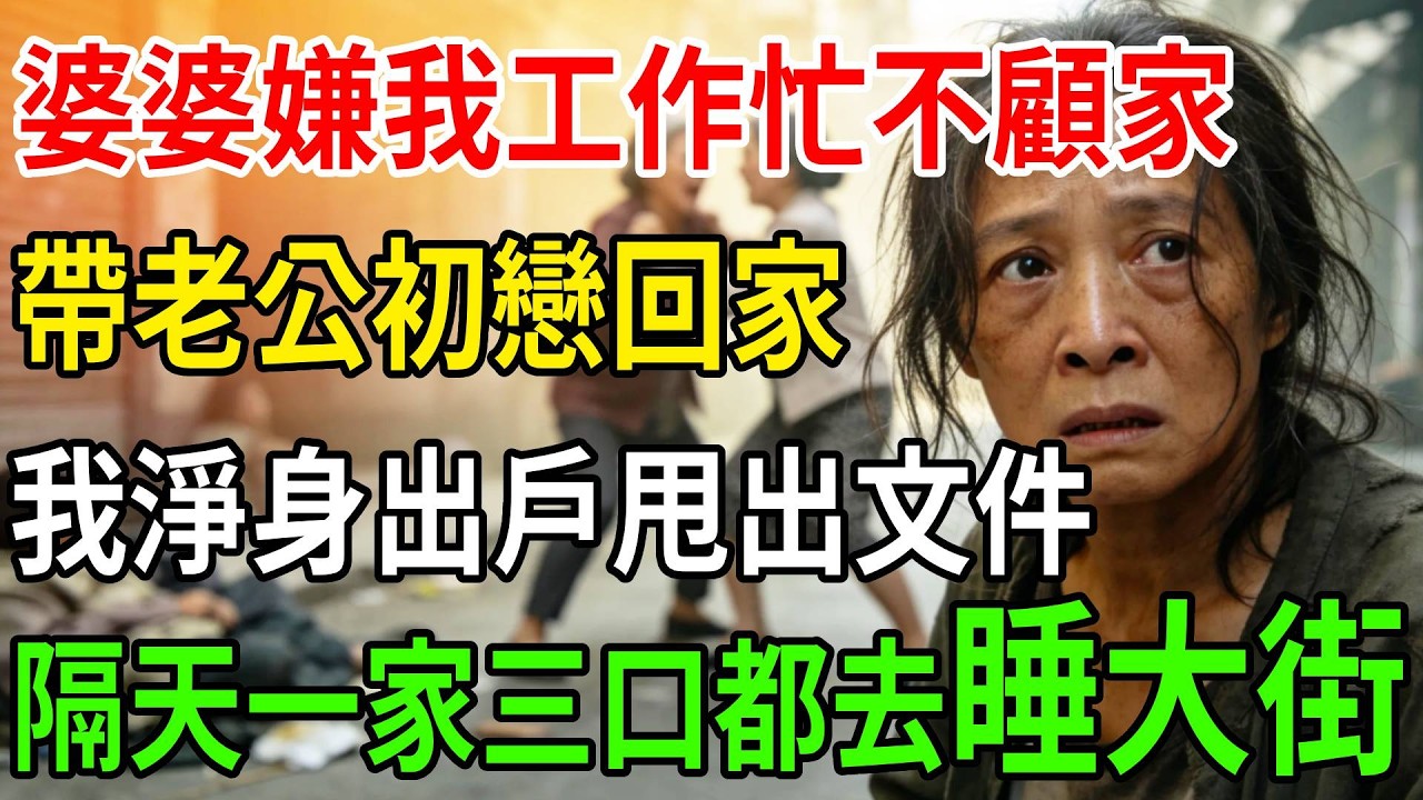 婆婆嫌我工作忙不顧家，把老公初戀接進家裡逼我淨身出戶，我當場簽字甩出一份文件，隔天一家三口流浪睡大街#一帆說故事#為人處世#生活經驗#情感#故事#彩礼#深夜淺讀