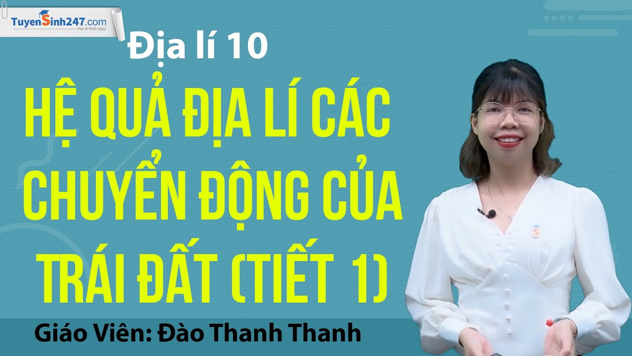 Hệ quả địa lí các chuyển động của Trái Đất (Tiết 1) - Địa lí 10 (CTST) - Cô Đào Thanh Thanh