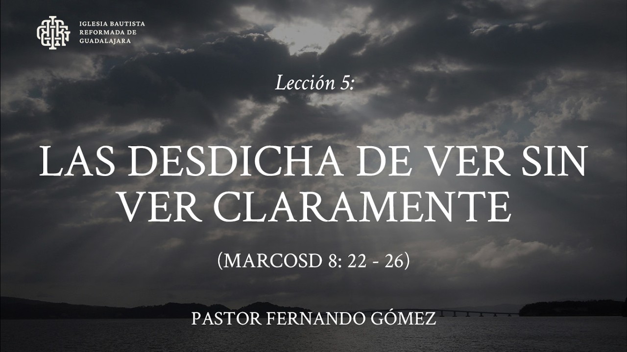 Lección 5: La desdicha de ver sin ver claramente - Pastor Fernando Gómez