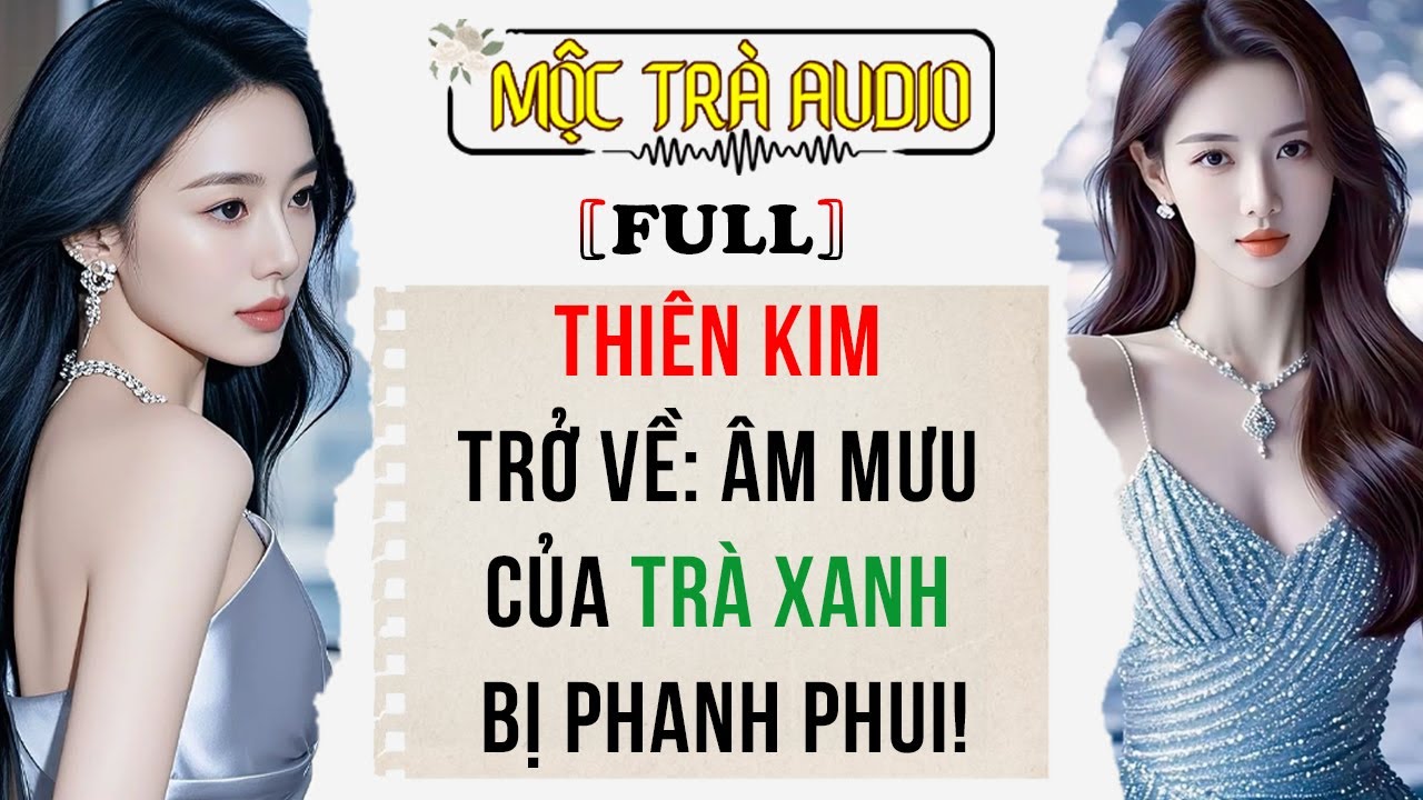 [FULL] Thiên Kim Trở Về: Âm Mưu Của Trà Xanh Bị Phanh Phui! | Mộc Trà Audio