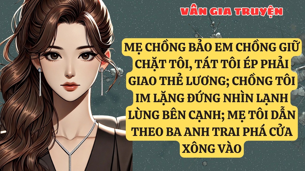 TRUYỆN KỂ:  MẸ CHỒNG BẢO EM CHỒNG GIỮ CHẶT TÔI, TÁT TÔI ÉP PHẢI GIAO THẺ LƯƠNG VG151