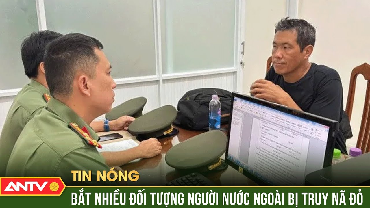 Bắt giữ nhiều đối tượng người nước ngoài bị truy nã đỏ | ANTV